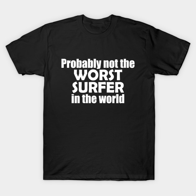 Probably not the worst surfer in the world T-Shirt by EpicEndeavours